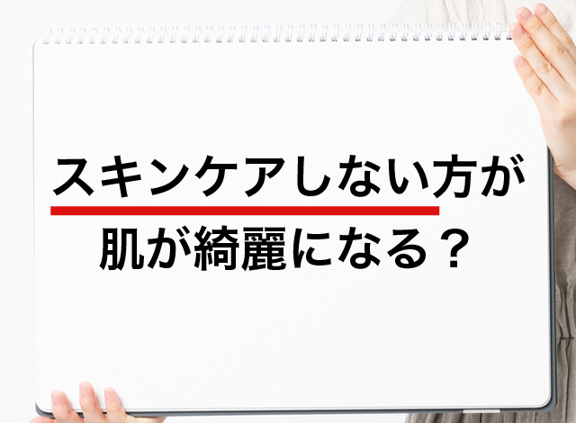 「スキンケアしない方が肌が綺麗になる」はウソ？ホント？実際は…